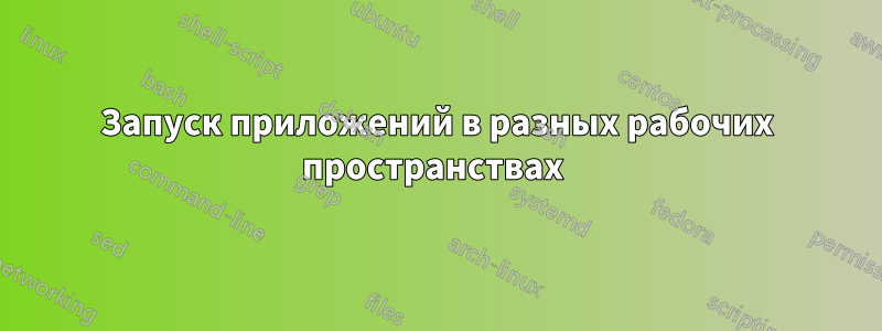 Запуск приложений в разных рабочих пространствах 