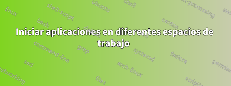 Iniciar aplicaciones en diferentes espacios de trabajo 