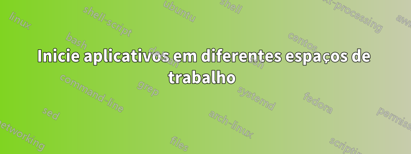 Inicie aplicativos em diferentes espaços de trabalho 