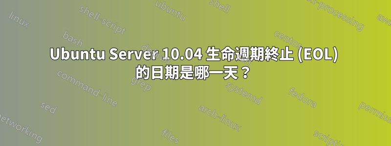 Ubuntu Server 10.04 生命週期終止 (EOL) 的日期是哪一天？