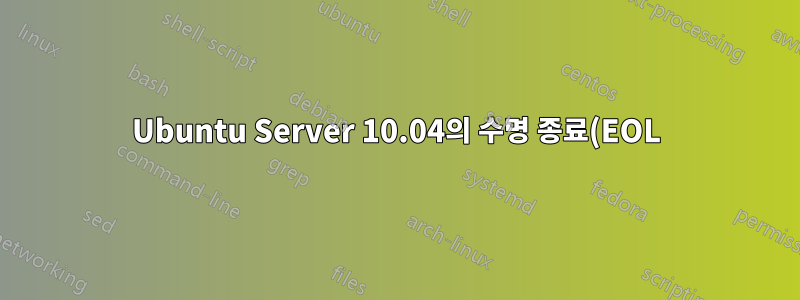 Ubuntu Server 10.04의 수명 종료(EOL) 날짜는 언제입니까?
