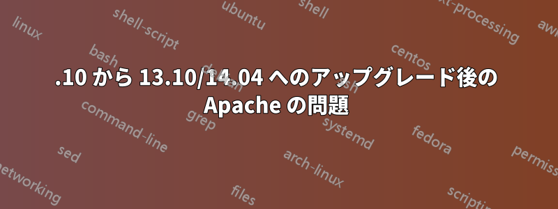12.10 から 13.10/14.04 へのアップグレード後の Apache の問題