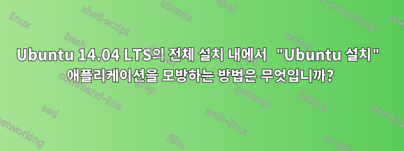 Ubuntu 14.04 LTS의 전체 설치 내에서 "Ubuntu 설치" 애플리케이션을 모방하는 방법은 무엇입니까?