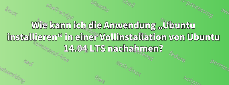 Wie kann ich die Anwendung „Ubuntu installieren“ in einer Vollinstallation von Ubuntu 14.04 LTS nachahmen?