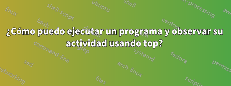 ¿Cómo puedo ejecutar un programa y observar su actividad usando top?