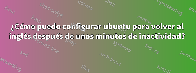 ¿Cómo puedo configurar ubuntu para volver al inglés después de unos minutos de inactividad?