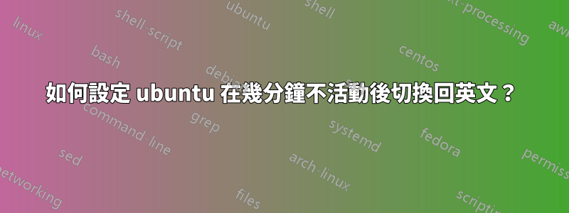 如何設定 ubuntu 在幾分鐘不活動後切換回英文？