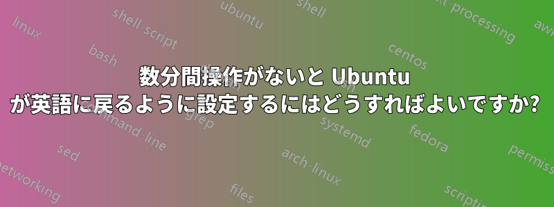 数分間操作がないと Ubuntu が英語に戻るように設定するにはどうすればよいですか?