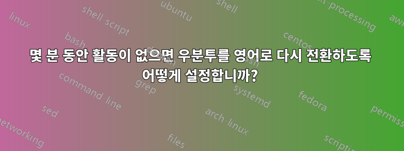 몇 분 동안 활동이 없으면 우분투를 영어로 다시 전환하도록 어떻게 설정합니까?