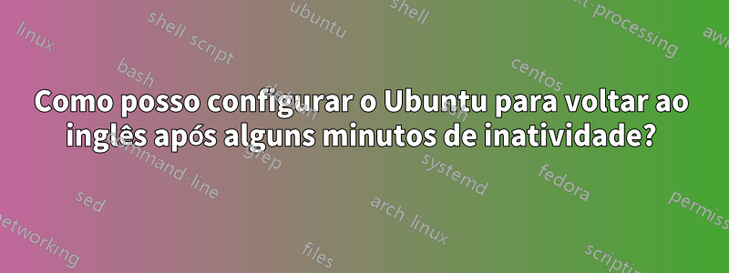 Como posso configurar o Ubuntu para voltar ao inglês após alguns minutos de inatividade?