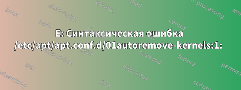 E: Синтаксическая ошибка /etc/apt/apt.conf.d/01autoremove-kernels:1: 