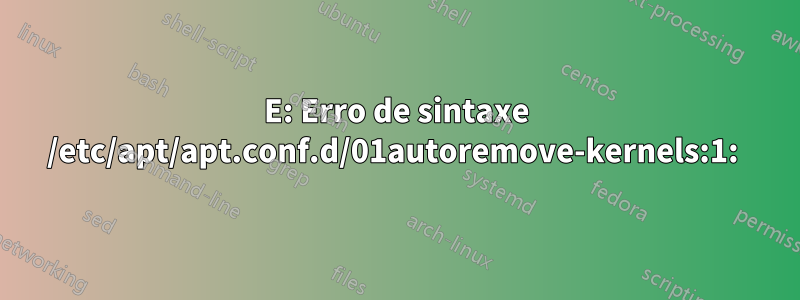 E: Erro de sintaxe /etc/apt/apt.conf.d/01autoremove-kernels:1: 