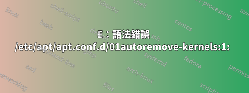 E：語法錯誤 /etc/apt/apt.conf.d/01autoremove-kernels:1: 