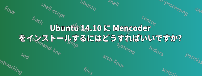 Ubuntu 14.10 に Mencoder をインストールするにはどうすればいいですか?