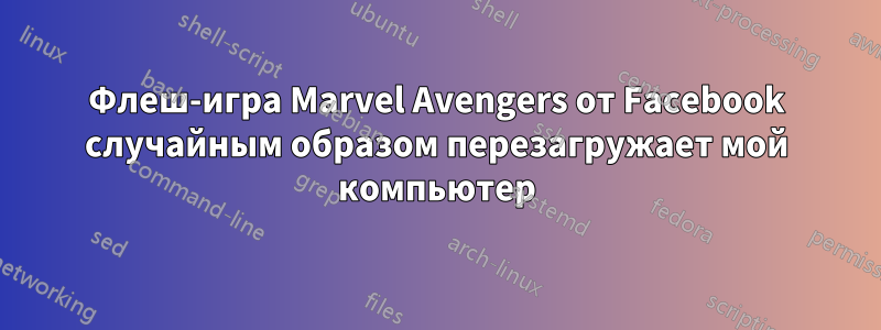 Флеш-игра Marvel Avengers от Facebook случайным образом перезагружает мой компьютер