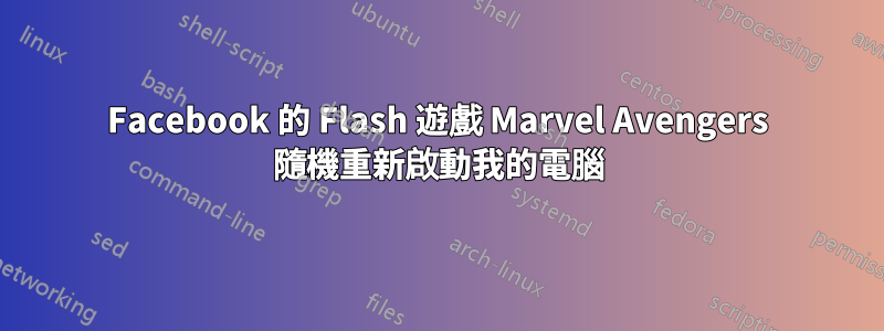 Facebook 的 Flash 遊戲 Marvel Avengers 隨機重新啟動我的電腦