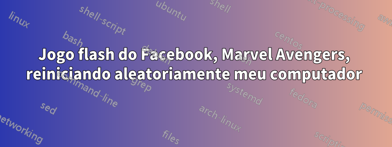 Jogo flash do Facebook, Marvel Avengers, reiniciando aleatoriamente meu computador