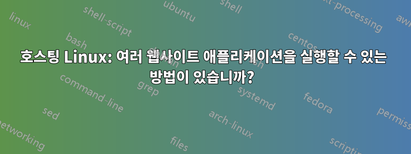 호스팅 Linux: 여러 웹사이트 애플리케이션을 실행할 수 있는 방법이 있습니까? 