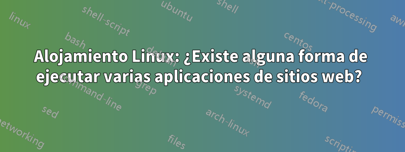 Alojamiento Linux: ¿Existe alguna forma de ejecutar varias aplicaciones de sitios web? 