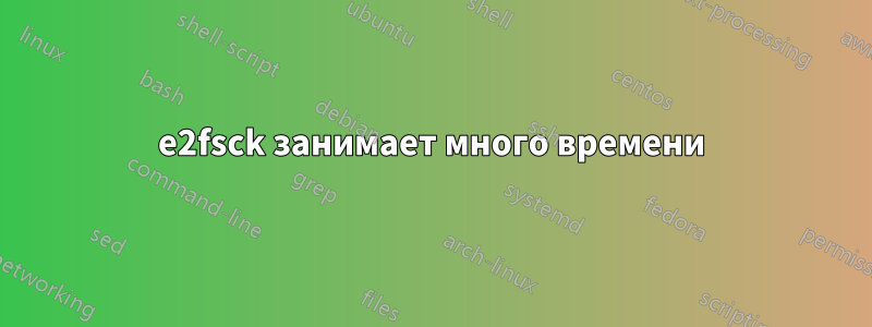 e2fsck занимает много времени