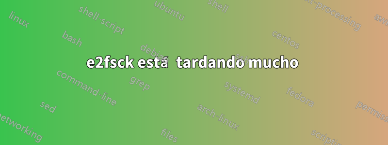 e2fsck está tardando mucho