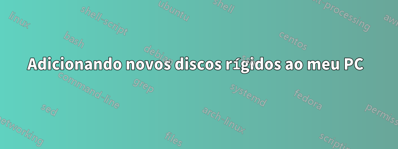 Adicionando novos discos rígidos ao meu PC 
