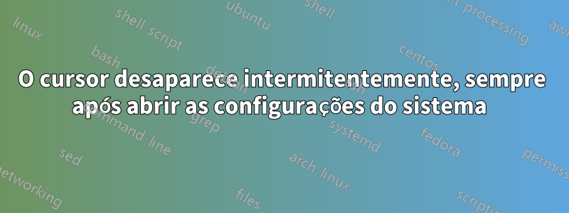 O cursor desaparece intermitentemente, sempre após abrir as configurações do sistema 