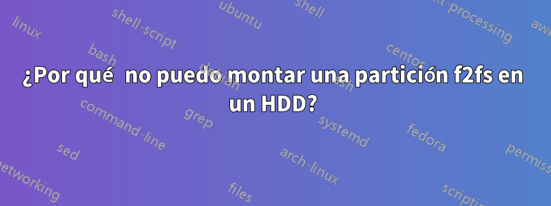 ¿Por qué no puedo montar una partición f2fs en un HDD?