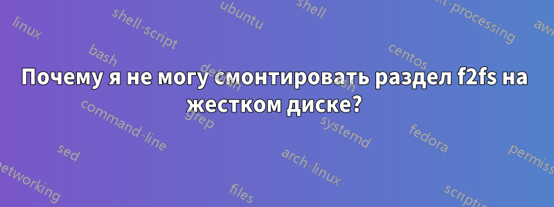 Почему я не могу смонтировать раздел f2fs на жестком диске?