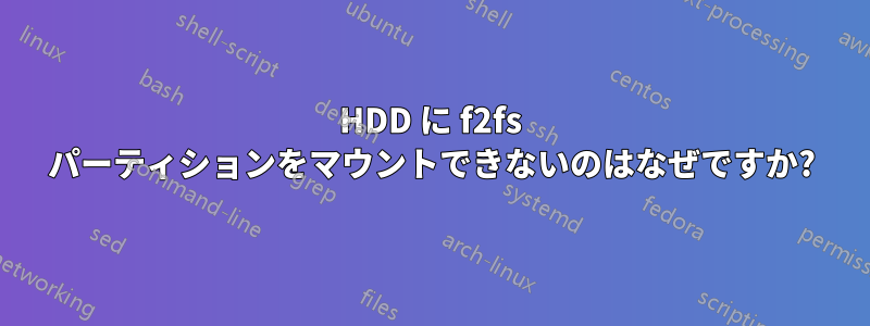 HDD に f2fs パーティションをマウントできないのはなぜですか?