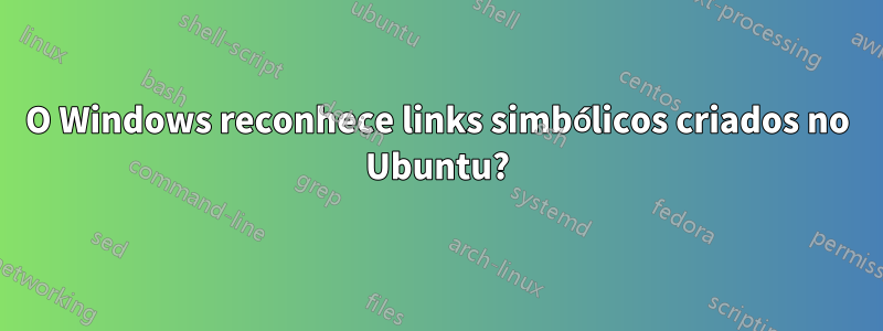 O Windows reconhece links simbólicos criados no Ubuntu?