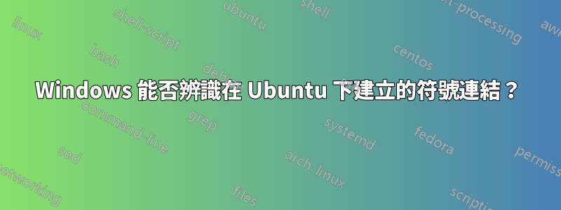 Windows 能否辨識在 Ubuntu 下建立的符號連結？