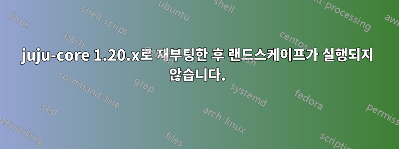 juju-core 1.20.x로 재부팅한 후 랜드스케이프가 실행되지 않습니다.