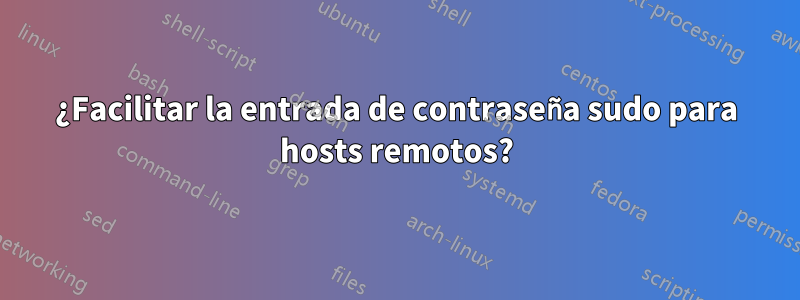 ¿Facilitar la entrada de contraseña sudo para hosts remotos?