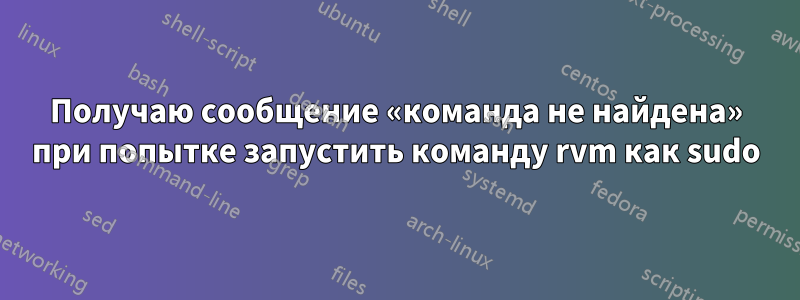 Получаю сообщение «команда не найдена» при попытке запустить команду rvm как sudo