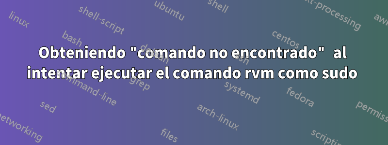 Obteniendo "comando no encontrado" al intentar ejecutar el comando rvm como sudo