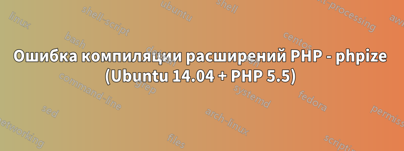 Ошибка компиляции расширений PHP - phpize (Ubuntu 14.04 + PHP 5.5)