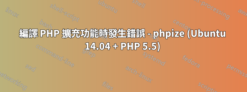 編譯 PHP 擴充功能時發生錯誤 - phpize (Ubuntu 14.04 + PHP 5.5)