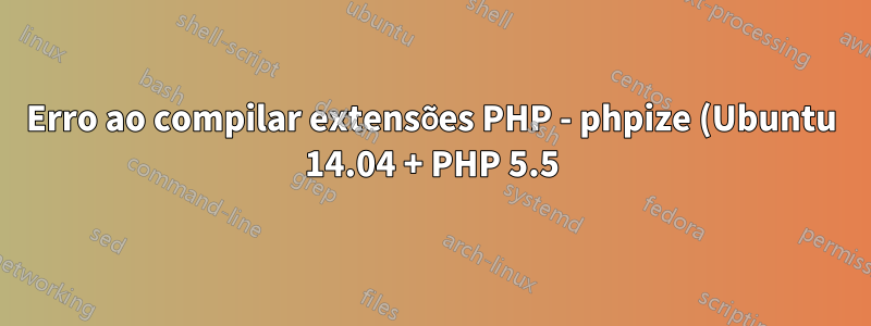 Erro ao compilar extensões PHP - phpize (Ubuntu 14.04 + PHP 5.5)