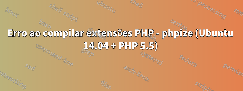 Erro ao compilar extensões PHP - phpize (Ubuntu 14.04 + PHP 5.5)