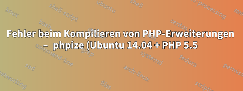 Fehler beim Kompilieren von PHP-Erweiterungen – phpize (Ubuntu 14.04 + PHP 5.5)