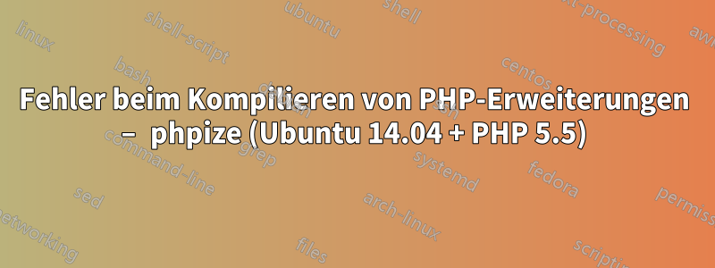 Fehler beim Kompilieren von PHP-Erweiterungen – phpize (Ubuntu 14.04 + PHP 5.5)