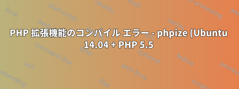 PHP 拡張機能のコンパイル エラー - phpize (Ubuntu 14.04 + PHP 5.5)
