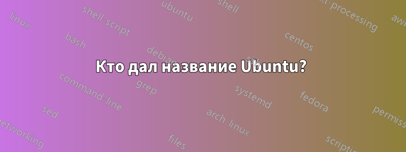 Кто дал название Ubuntu?