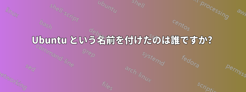 Ubuntu という名前を付けたのは誰ですか?