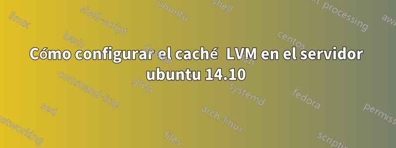 Cómo configurar el caché LVM en el servidor ubuntu 14.10
