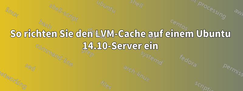 So richten Sie den LVM-Cache auf einem Ubuntu 14.10-Server ein