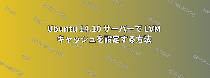 Ubuntu 14.10 サーバーで LVM キャッシュを設定する方法