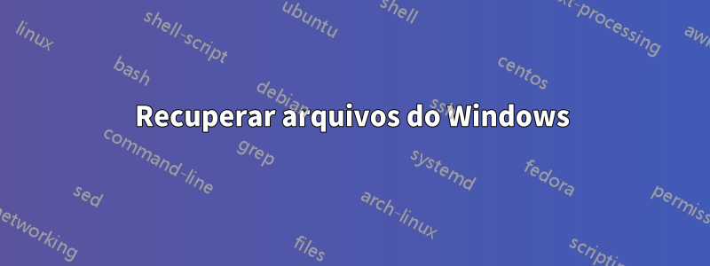 Recuperar arquivos do Windows