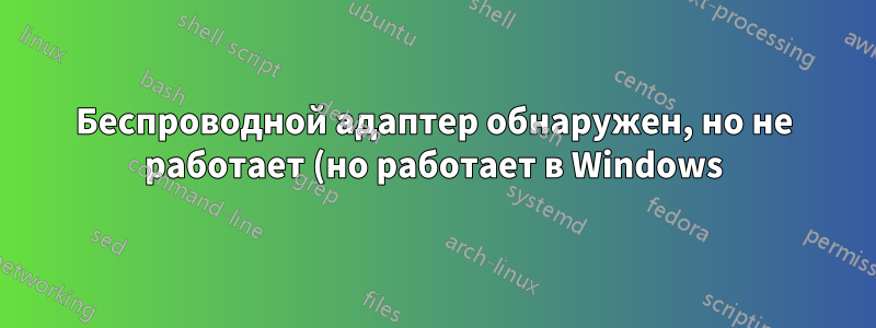 Беспроводной адаптер обнаружен, но не работает (но работает в Windows)